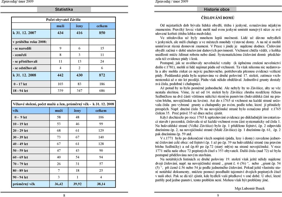 25 90-94 let 3 1 4 průměrný věk 36,42 39,92 38,14 8 Historie obce ČÍSLOVÁNÍ DOMŮ Od nejstarších dob bývala lidská obydlí, třeba i jeskyně, označována nějakým znamením.