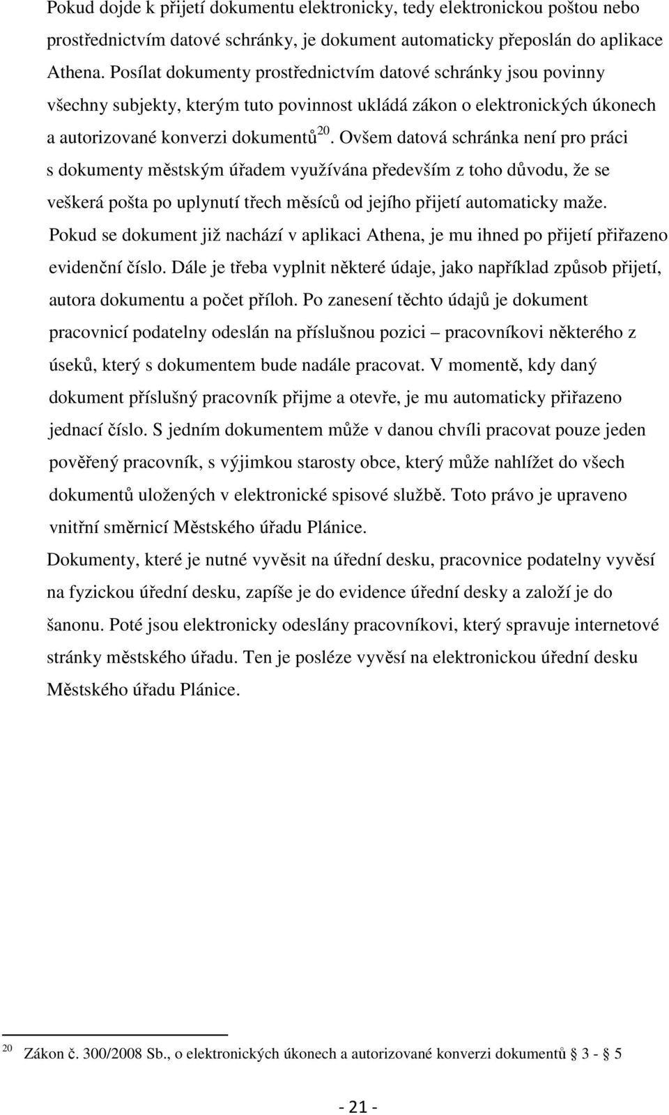 Ovšem datová schránka není pro práci s dokumenty městským úřadem využívána především z toho důvodu, že se veškerá pošta po uplynutí třech měsíců od jejího přijetí automaticky maže.