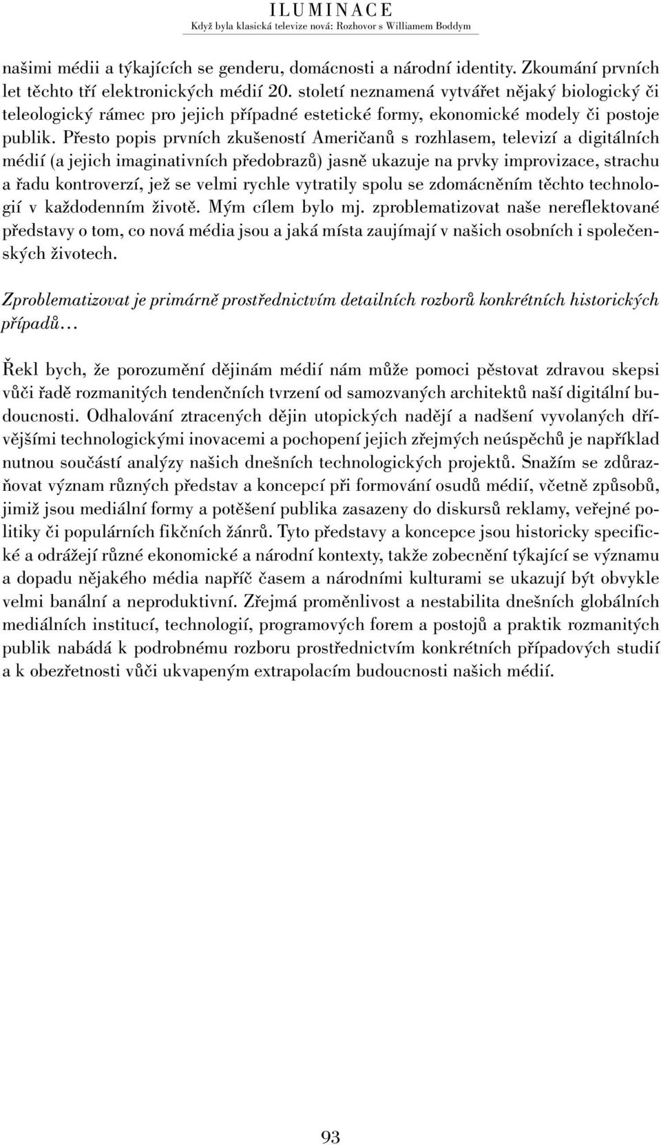 Přesto popis prvních zkušeností Američanů s rozhlasem, televizí a digitálních médií (a jejich imaginativních předobrazů) jasně ukazuje na prvky improvizace, strachu a řadu kontroverzí, jež se velmi