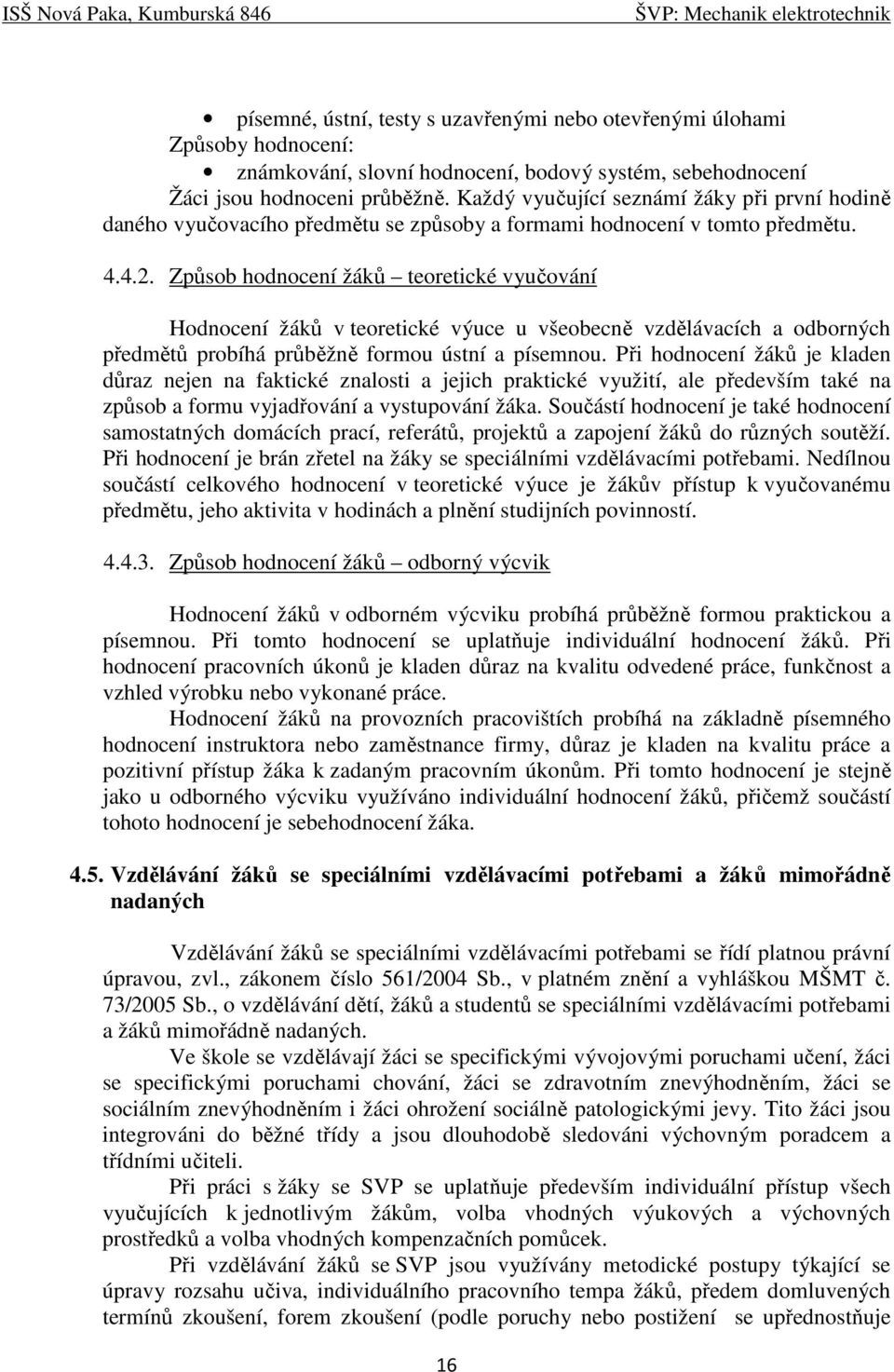 Způsob hodnocení žáků teoretické vyučování Hodnocení žáků v teoretické výuce u všeobecně vzdělávacích a odborných předmětů probíhá průběžně formou ústní a písemnou.