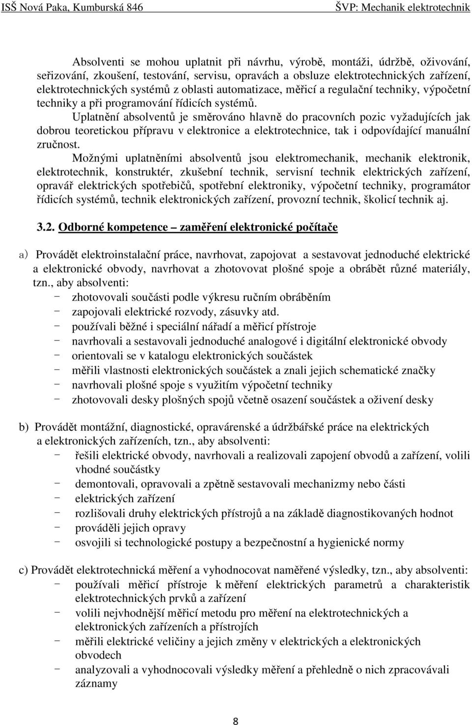 Uplatnění absolventů je směrováno hlavně do pracovních pozic vyžadujících jak dobrou teoretickou přípravu v elektronice a elektrotechnice, tak i odpovídající manuální zručnost.