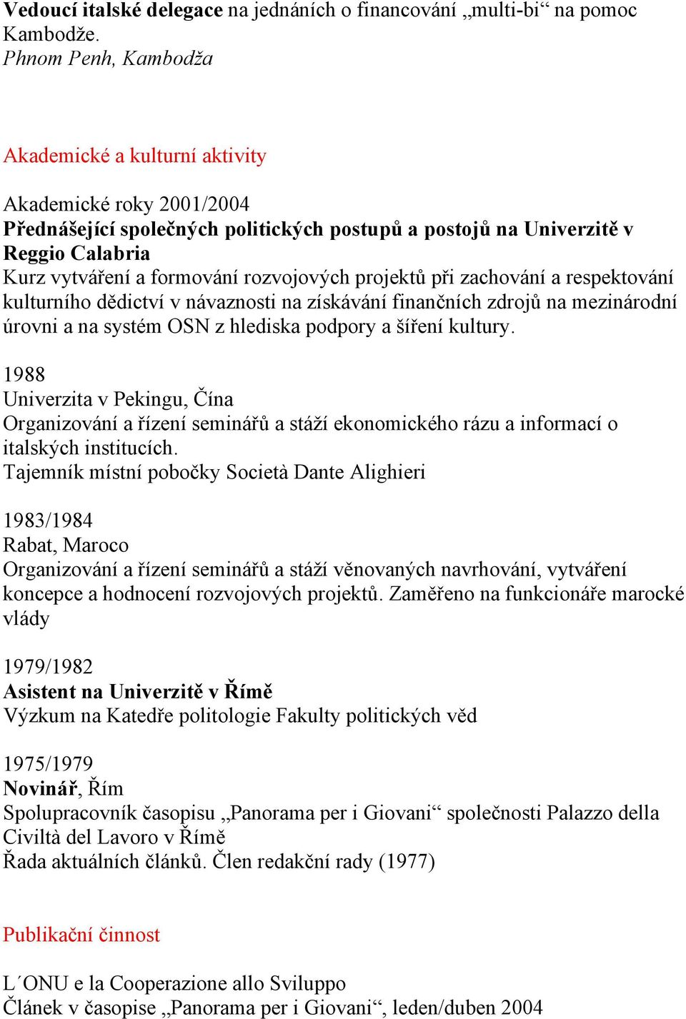 rozvojových projektů při zachování a respektování kulturního dědictví v návaznosti na získávání finančních zdrojů na mezinárodní úrovni a na systém OSN z hlediska podpory a šíření kultury.