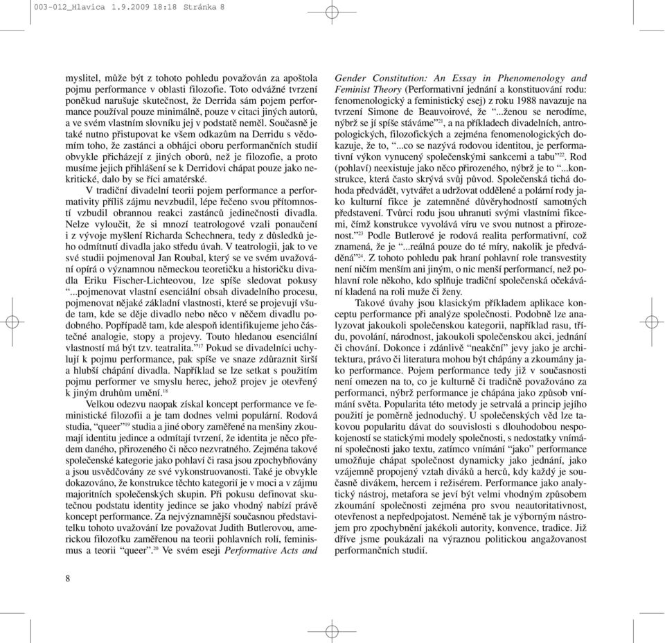 Souãasnû je také nutno pfiistupovat ke v em odkazûm na Derridu s vûdomím toho, Ïe zastánci a obhájci oboru performanãních studií obvykle pfiicházejí z jin ch oborû, neï je filozofie, a proto musíme