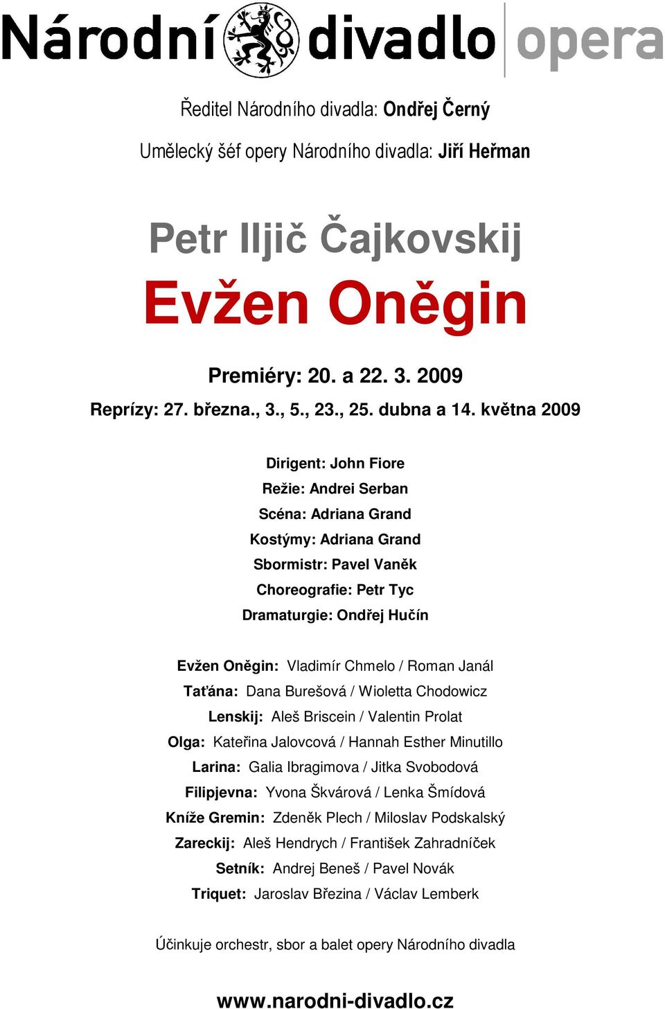 května 2009 Dirigent: John Fiore Režie: Andrei Serban Scéna: Adriana Grand Kostýmy: Adriana Grand Sbormistr: Pavel Vaněk Choreografie: Petr Tyc Dramaturgie: Ondřej Hučín Evžen Oněgin: Vladimír Chmelo