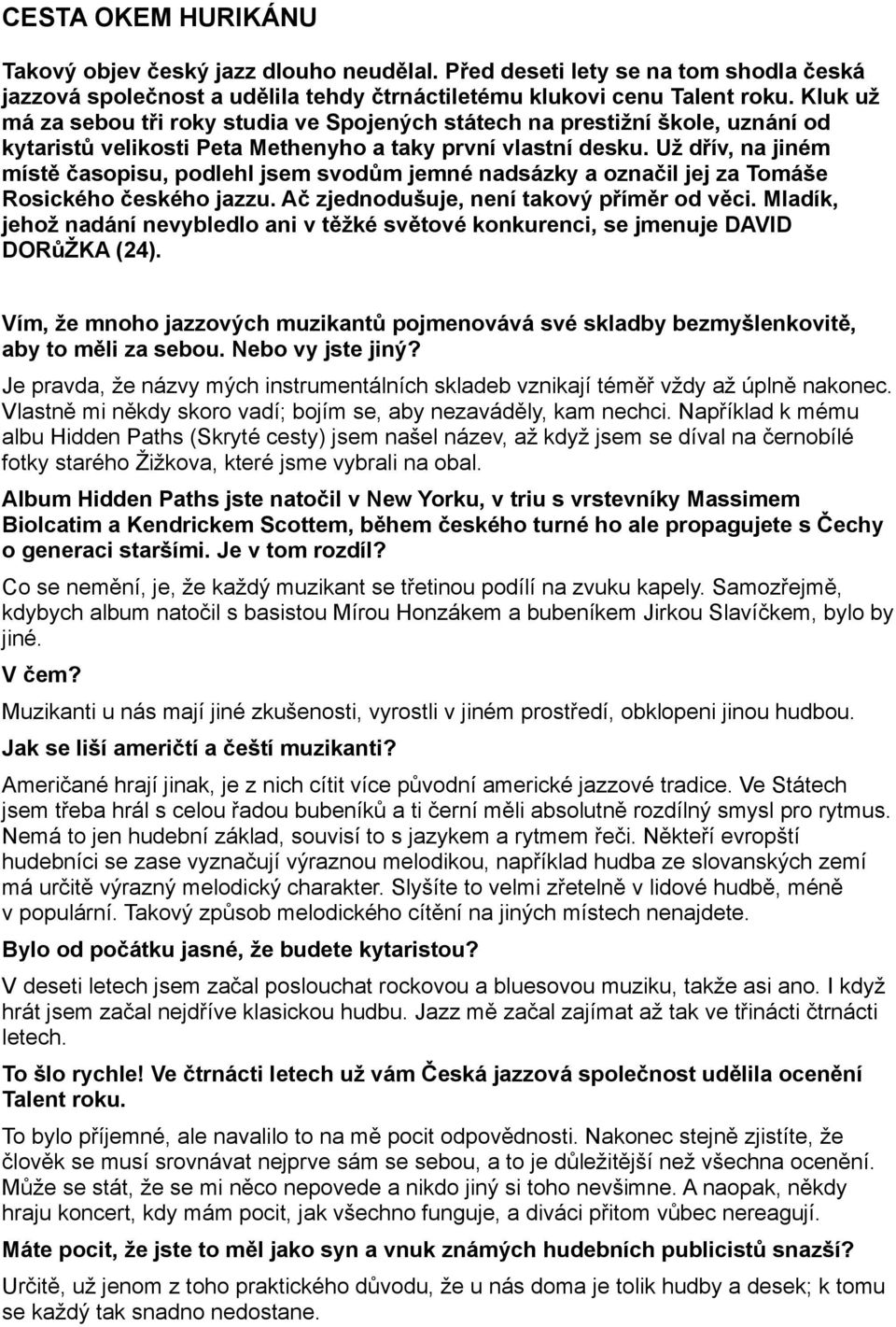 Už dřív, na jiném místě časopisu, podlehl jsem svodům jemné nadsázky a označil jej za Tomáše Rosického českého jazzu. Ač zjednodušuje, není takový příměr od věci.