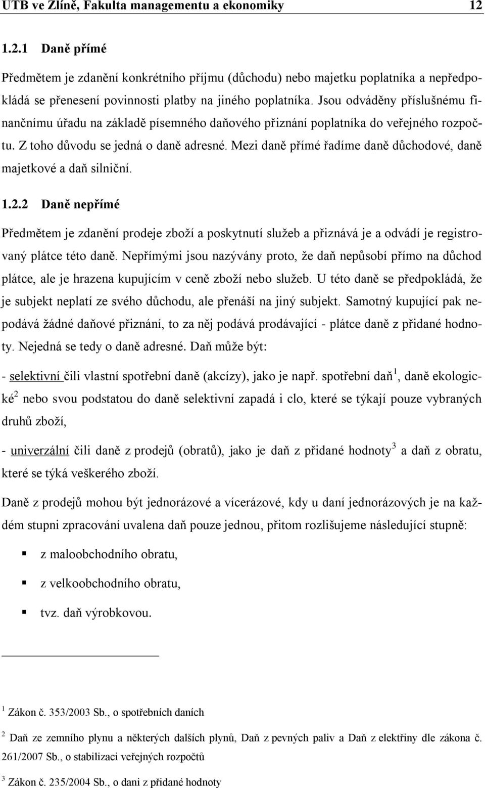 Jsou odváděny příslušnému finančnímu úřadu na základě písemného daňového přiznání poplatníka do veřejného rozpočtu. Z toho důvodu se jedná o daně adresné.