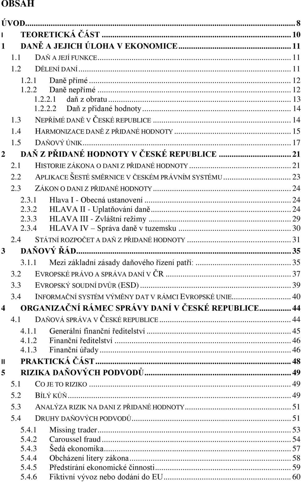 1 HISTORIE ZÁKONA O DANI Z PŘIDANÉ HODNOTY... 21 2.2 APLIKACE ŠESTÉ SMĚRNICE V ČESKÉM PRÁVNÍM SYSTÉMU... 23 2.3 ZÁKON O DANI Z PŘIDANÉ HODNOTY... 24 2.3.1 Hlava I - Obecná ustanovení... 24 2.3.2 HLAVA II - Uplatňování daně.