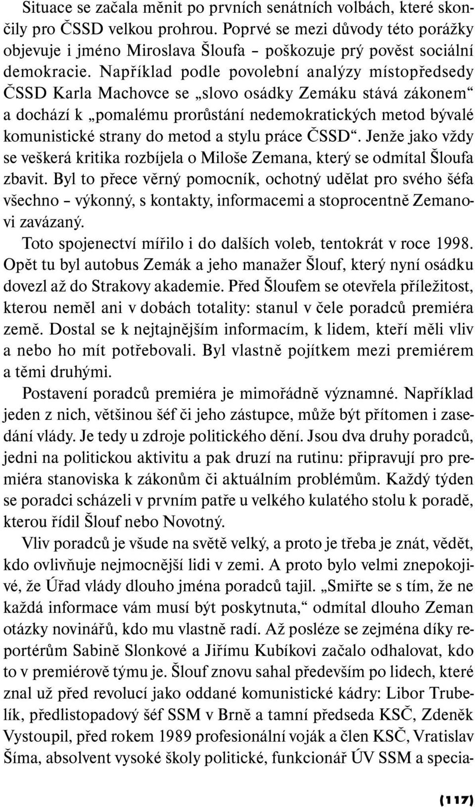 Například podle povolební analýzy místopředsedy ČSSD Karla Machovce se slovo osádky Zemáku stává zákonem a dochází k pomalému prorůstání nedemokratických metod bývalé komunistické strany do metod a