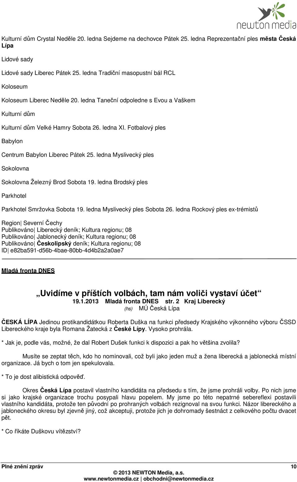 Fotbalový ples Babylon Centrum Babylon Liberec Pátek 25. ledna Myslivecký ples Sokolovna Sokolovna Železný Brod Sobota 19. ledna Brodský ples Parkhotel Parkhotel Smržovka Sobota 19.