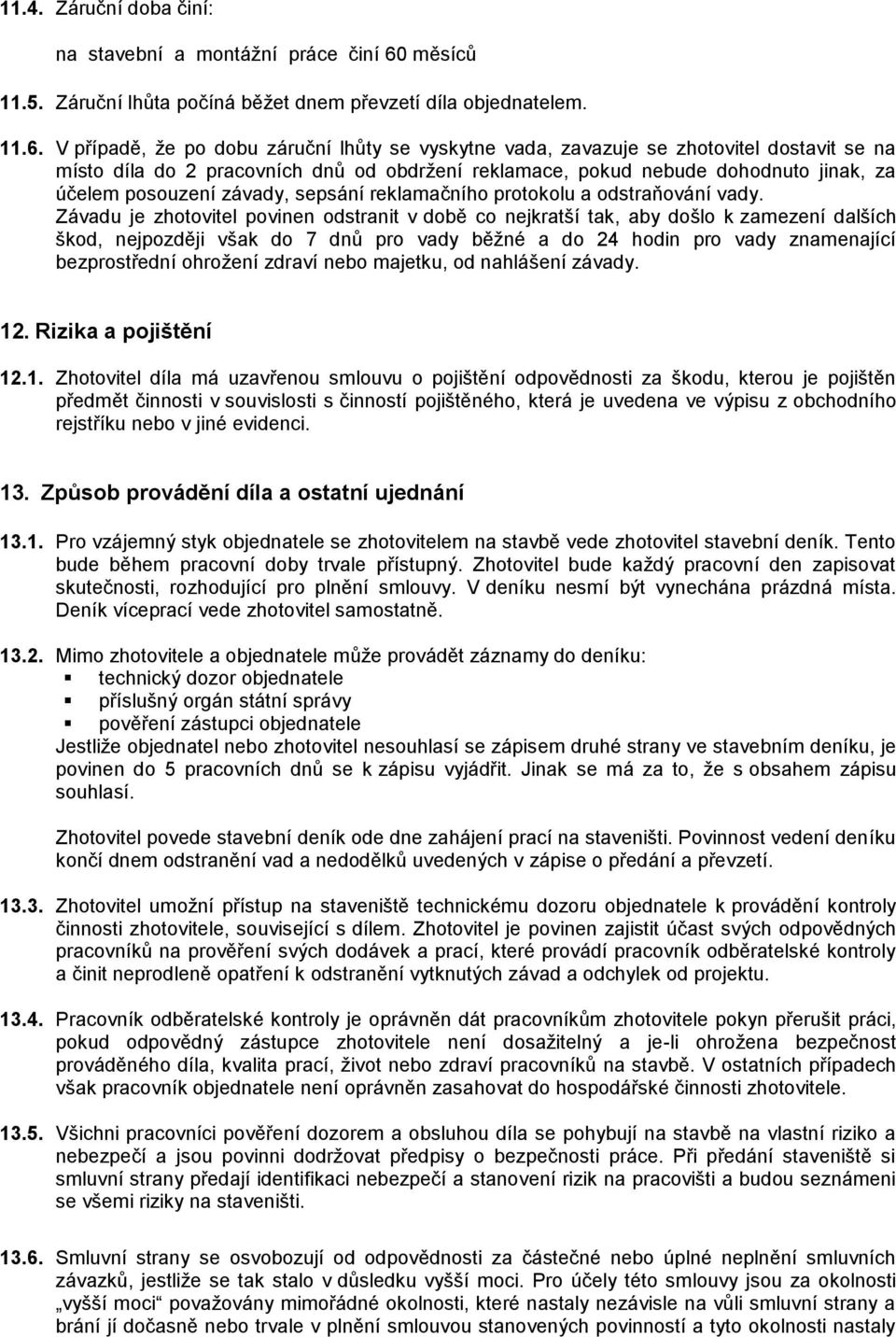 V případě, že po dobu záruční lhůty se vyskytne vada, zavazuje se zhotovitel dostavit se na místo díla do 2 pracovních dnů od obdržení reklamace, pokud nebude dohodnuto jinak, za účelem posouzení