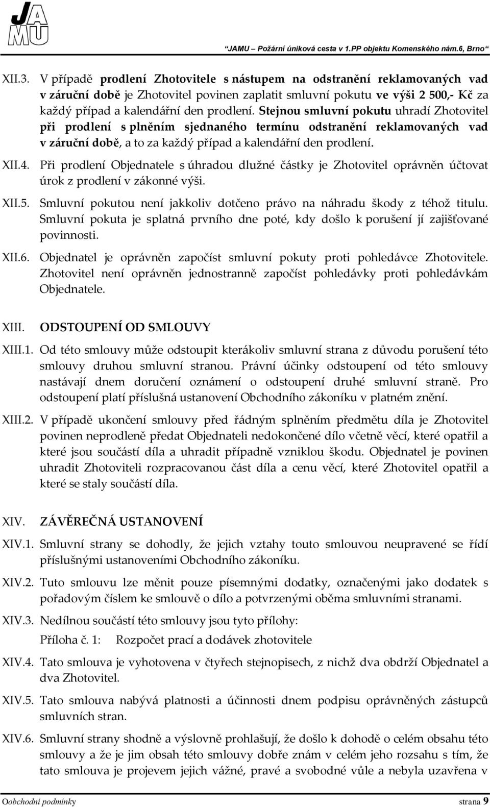 Stejnou smluvní pokutu uhradí Zhotovitel při prodlení s plněním sjednaného termínu odstranění reklamovaných vad v záruční době, a to za každý případ a kalendářní den prodlení. XII.4.