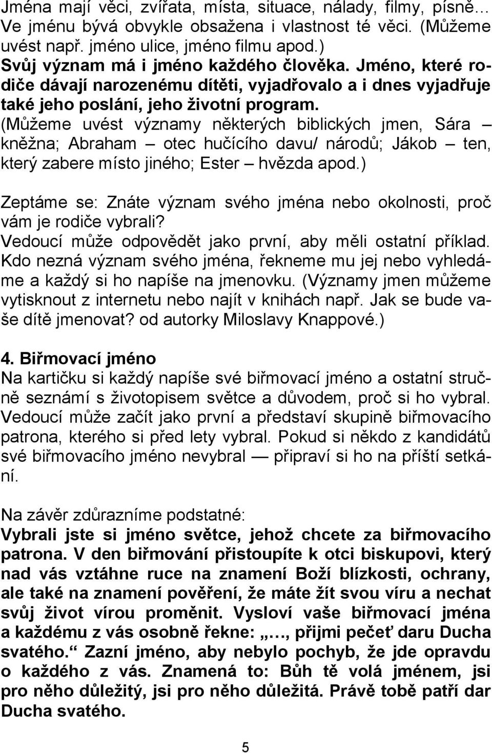 (Můžeme uvést významy některých biblických jmen, Sára kněžna; Abraham otec hučícího davu/ národů; Jákob ten, který zabere místo jiného; Ester hvězda apod.