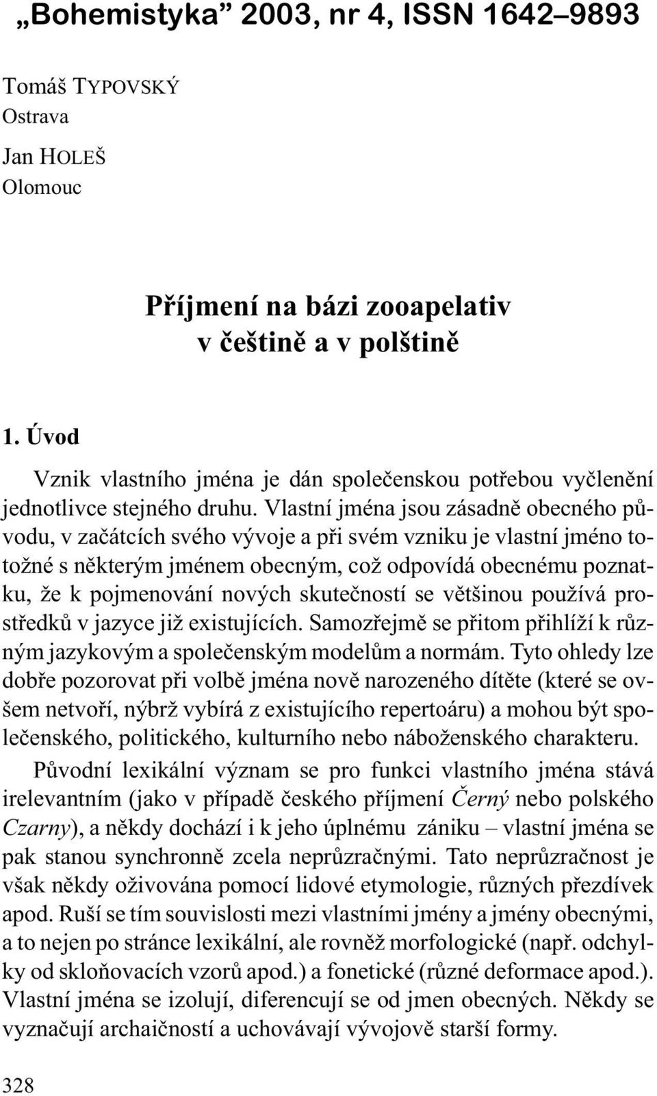 Vlastní jména jsou zásadnì obecného pùvodu, v zaèátcích svého vývoje a pøi svém vzniku je vlastní jméno toto né s nìkterým jménem obecným, co odpovídá obecnému poznatku, e k pojmenování nových