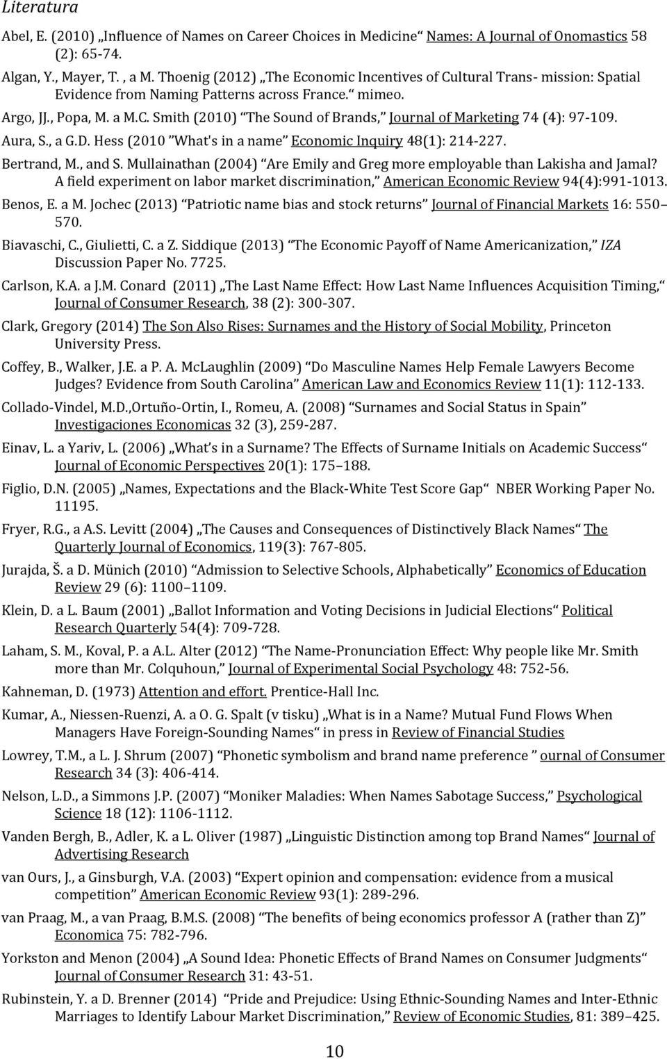 Aura, S., a G.D. Hess (2010 What's in a name Economic Inquiry 48(1): 214-227. Bertrand, M., and S. Mullainathan (2004) Are Emily and Greg more employable than Lakisha and Jamal?