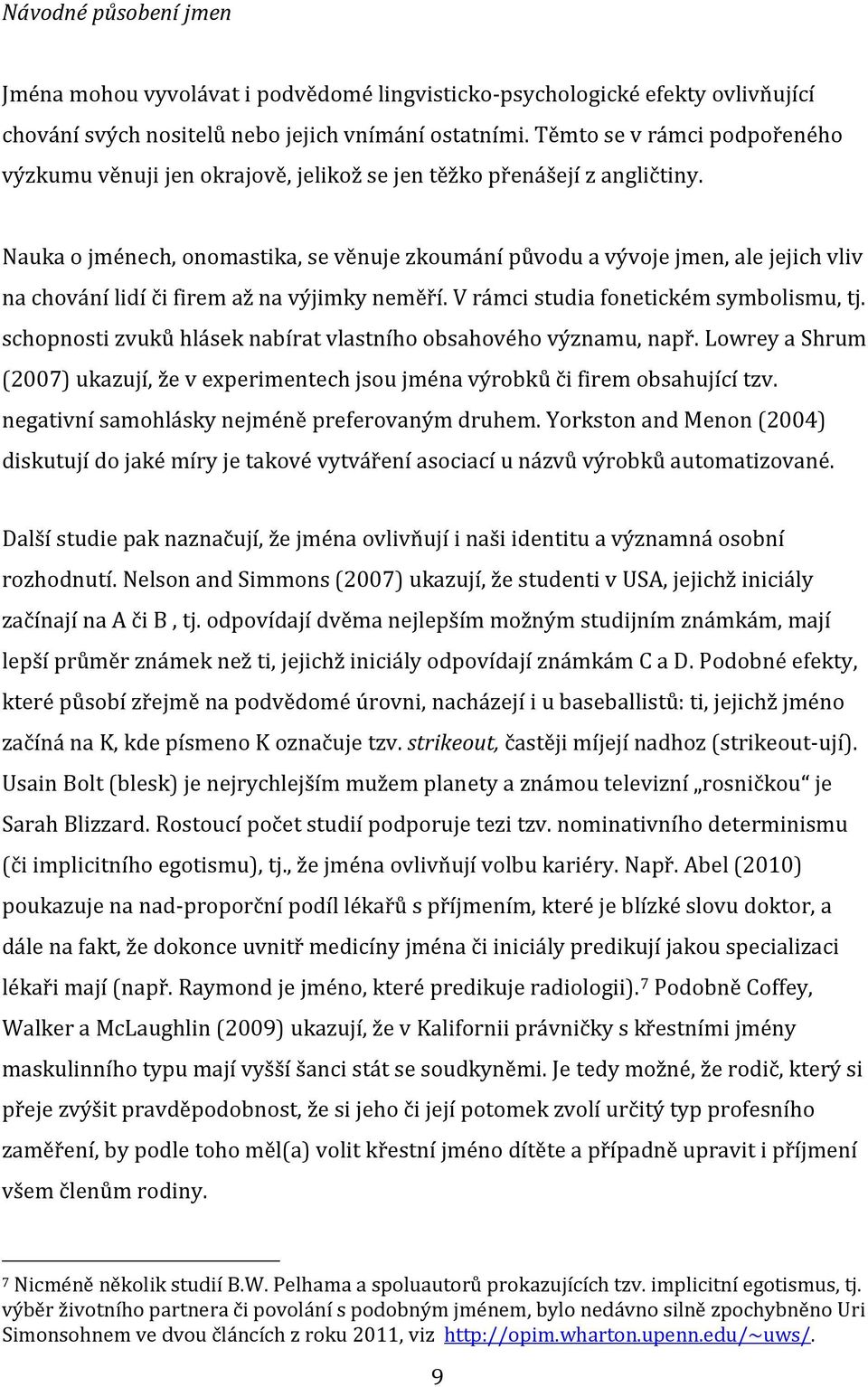 Nauka o jménech, onomastika, se věnuje zkoumání původu a vývoje jmen, ale jejich vliv na chování lidí či firem až na výjimky neměří. V rámci studia fonetickém symbolismu, tj.