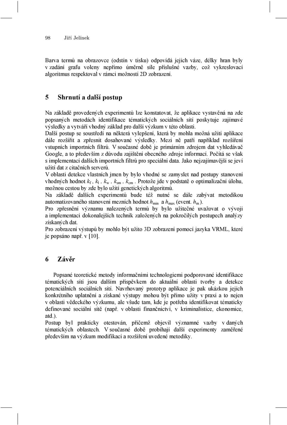 5 Shrnutí a další ostu Na základě rovedenýh exerimentů lze konstatovat, že alikae vystavěná na zde osanýh metodáh identifikae tématikýh soiálníh sítí oskytuje zajímavé výsledky a vytváří vhodný