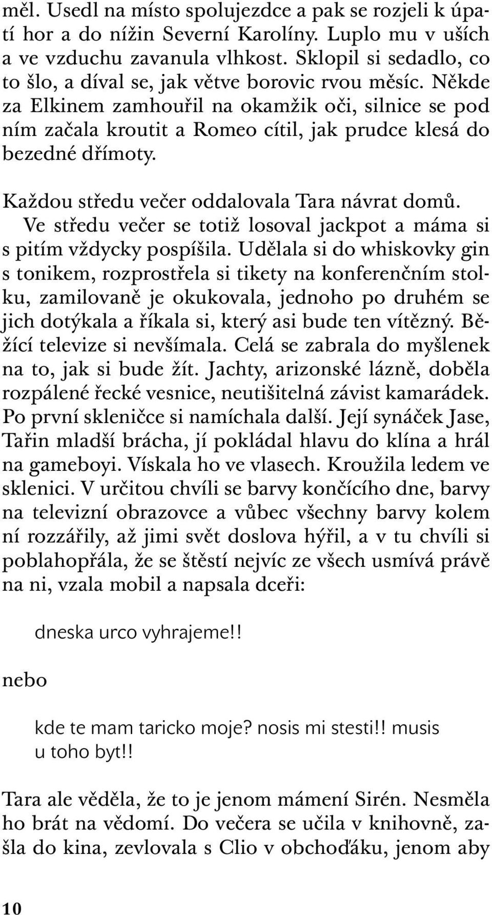 Někde za Elkinem zamhouřil na okamžik oči, silnice se pod ním začala kroutit a Romeo cítil, jak prudce klesá do bezedné dřímoty. Každou středu večer oddalovala Tara návrat domů.