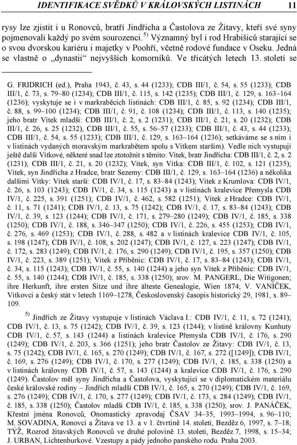 století se G. FRIDRICH (ed.), Praha 1943, č. 43, s. 44 (1233); CDB III/1, č. 54, s. 55 (1233); CDB III/1, č. 73, s. 79 80 (1234); CDB III/1, č. 115, s. 142 (1235); CDB III/1, č. 129, s.