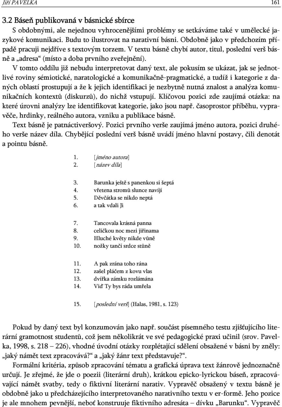 V tomto oddílu již nebudu interpretovat daný text, ale pokusím se ukázat, jak se jednotlivé roviny sémiotické, naratologické a komunikačně-pragmatické, a tudíž i kategorie z daných oblastí prostupují