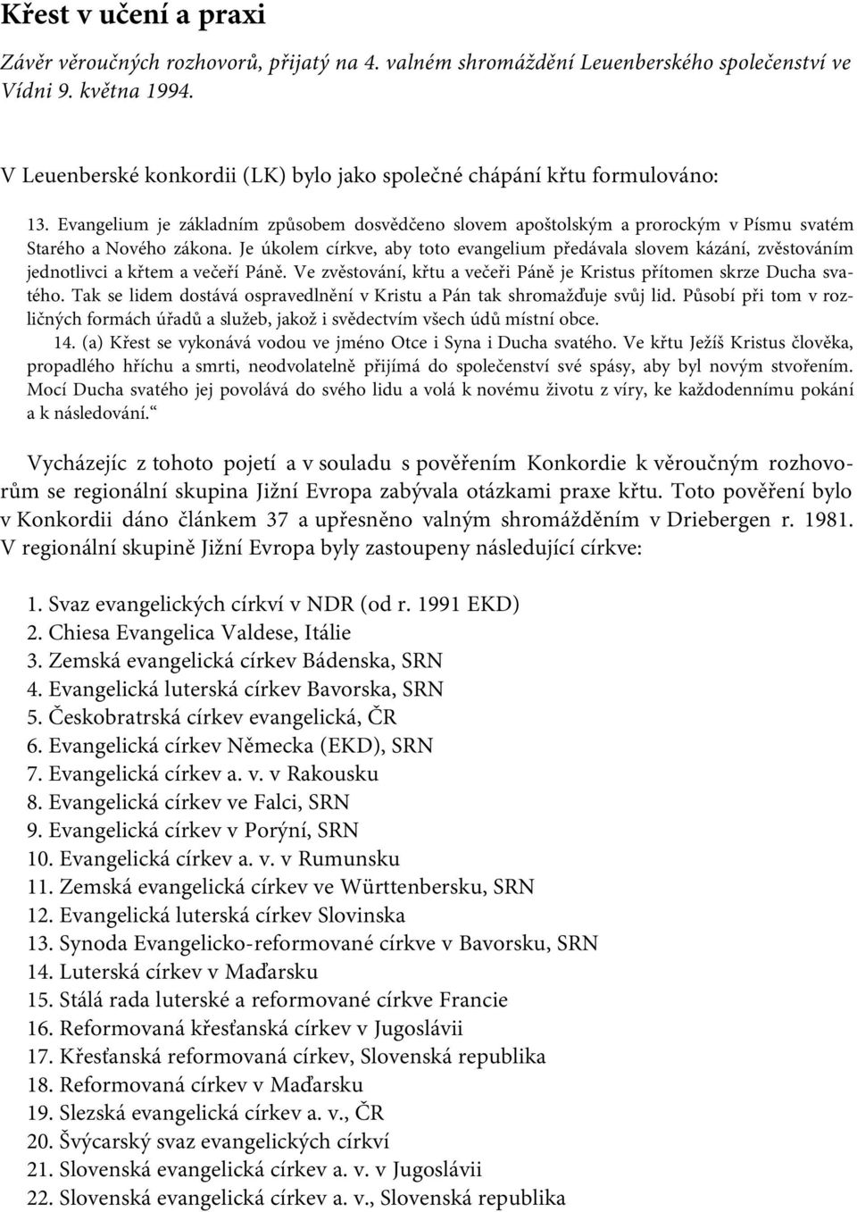 Je úkolem církve, aby toto evangelium předávala slovem kázání, zvěstováním jednotlivci a křtem a večeří Páně. Ve zvěstování, křtu a večeři Páně je Kristus přítomen skrze Ducha svatého.