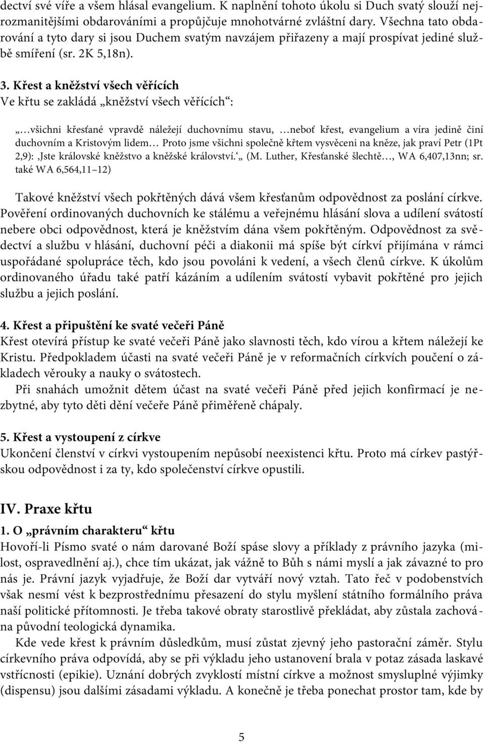 Křest a kněžství všech věřících Ve křtu se zakládá kněžství všech věřících : všichni křesťané vpravdě náležejí duchovnímu stavu, neboť křest, evangelium a víra jedině činí duchovním a Kristovým lidem