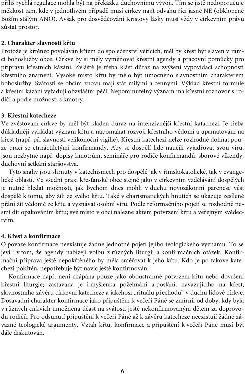 Charakter slavnosti křtu Protože je křtěnec povoláván křtem do společenství věřících, měl by křest být slaven v rámci bohoslužby obce.