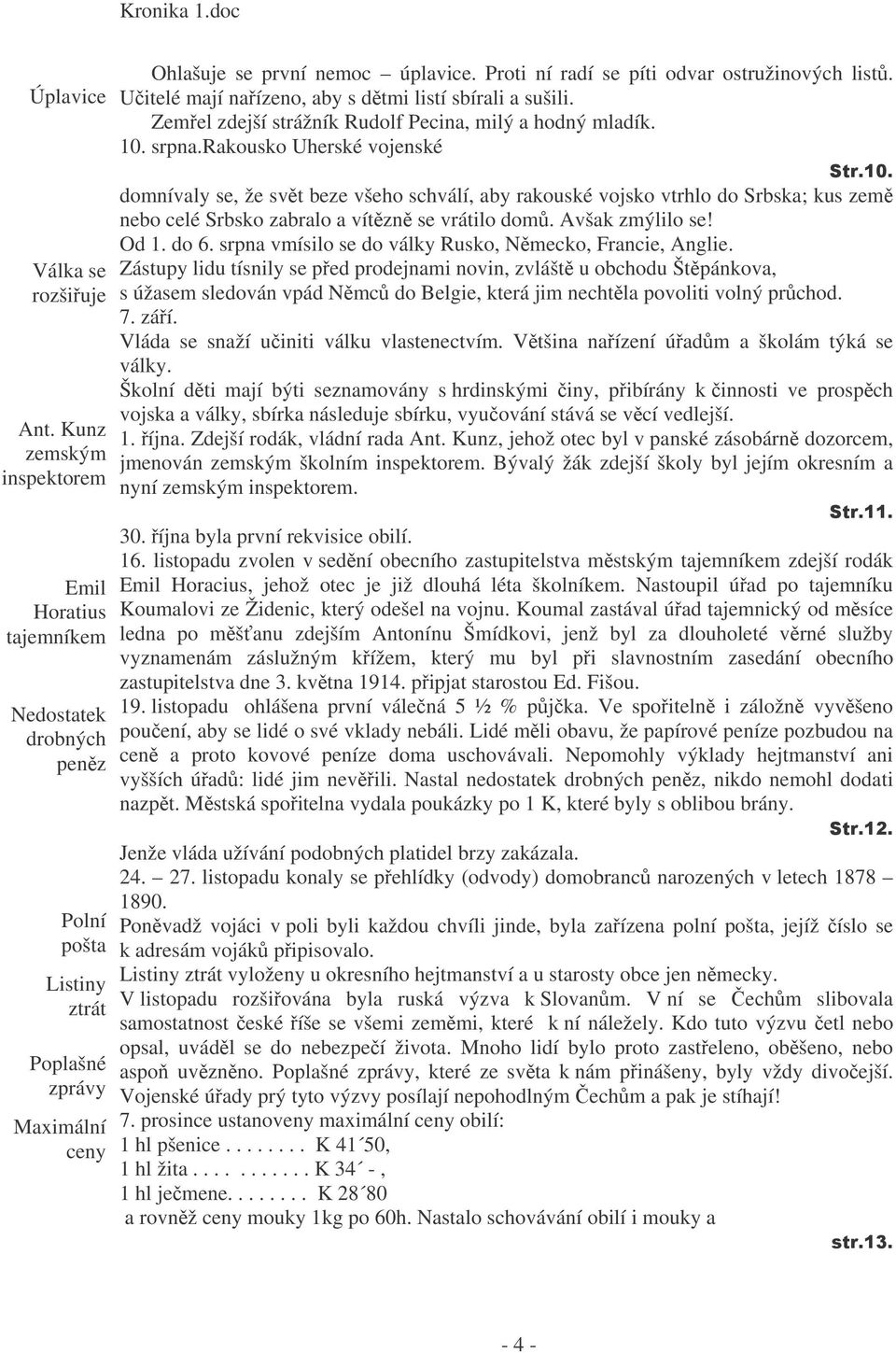 rakousko Uherské vojenské domnívaly se, že svt beze všeho schválí, aby rakouské vojsko vtrhlo do Srbska; kus zem nebo celé Srbsko zabralo a vítzn se vrátilo dom. Avšak zmýlilo se! Od 1. do 6.