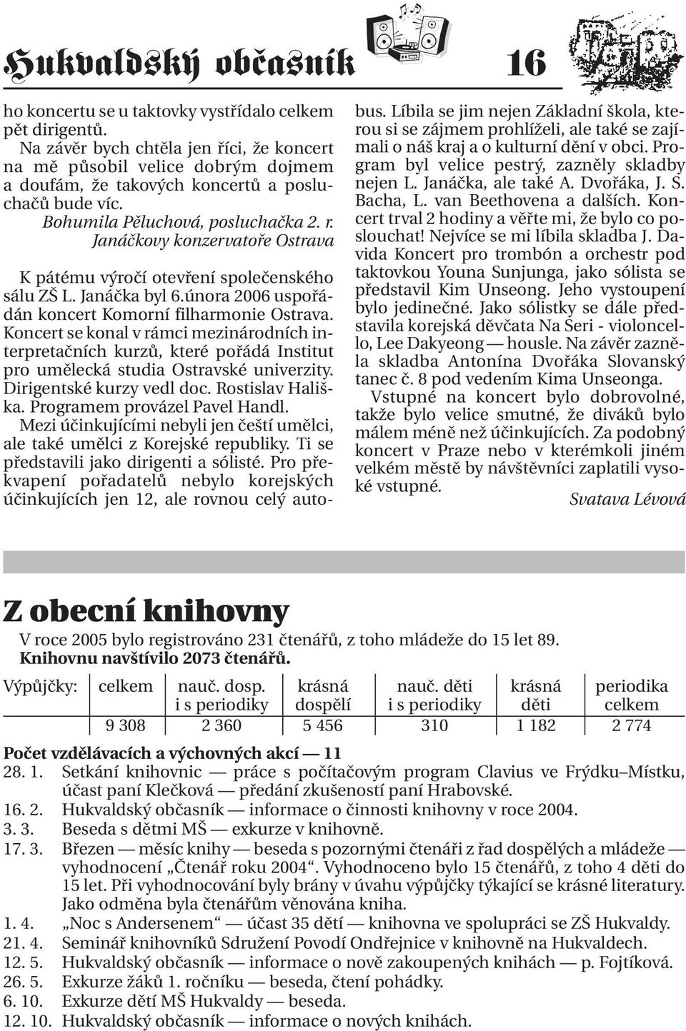 Janáčkovy konzervatoře Ostrava K pátému výročí otevření společenského sálu ZŠ L. Janáčka byl 6.února 2006 uspořádán koncert Komorní filharmonie Ostrava.