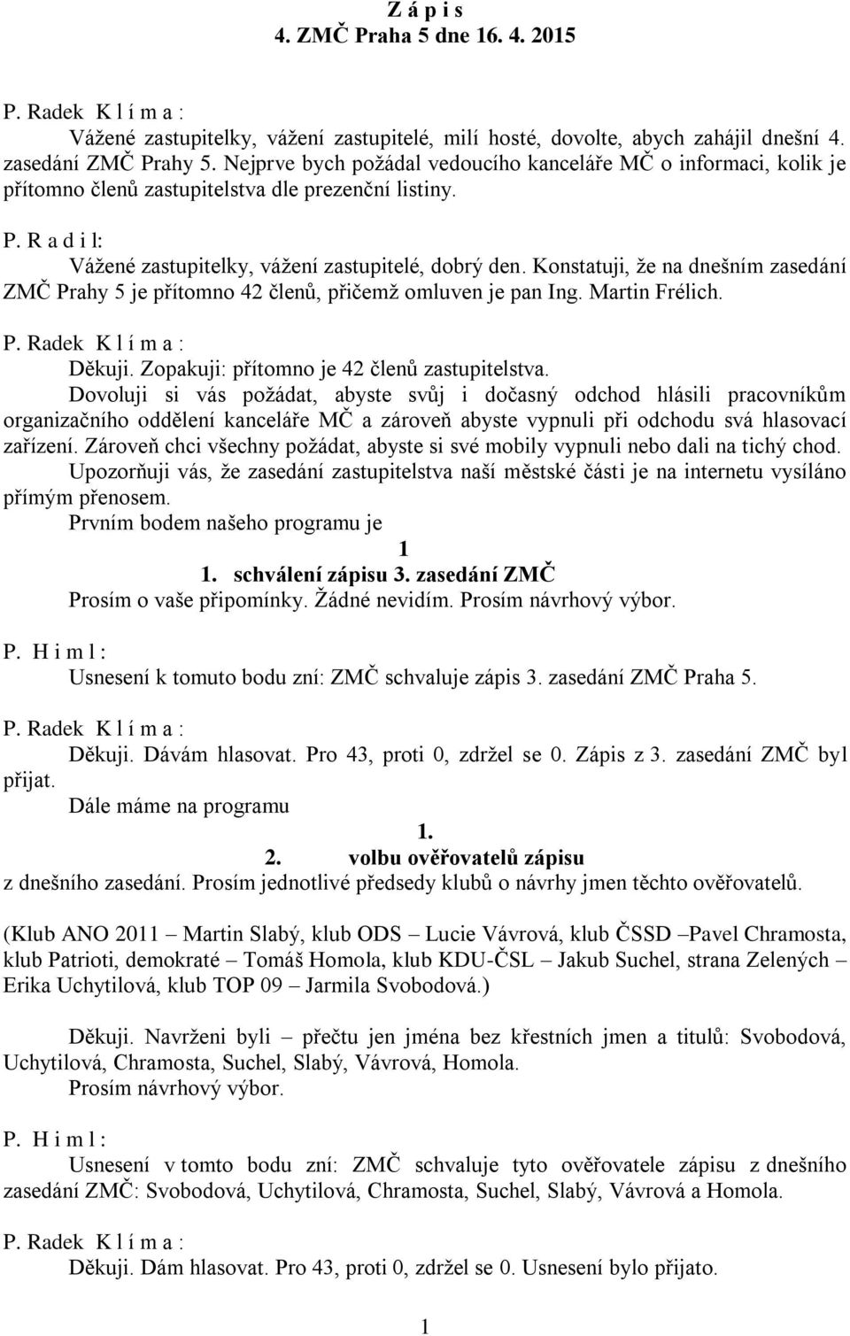 Konstatuji, že na dnešním zasedání ZMČ Prahy 5 je přítomno 42 členů, přičemž omluven je pan Ing. Martin Frélich. Děkuji. Zopakuji: přítomno je 42 členů zastupitelstva.