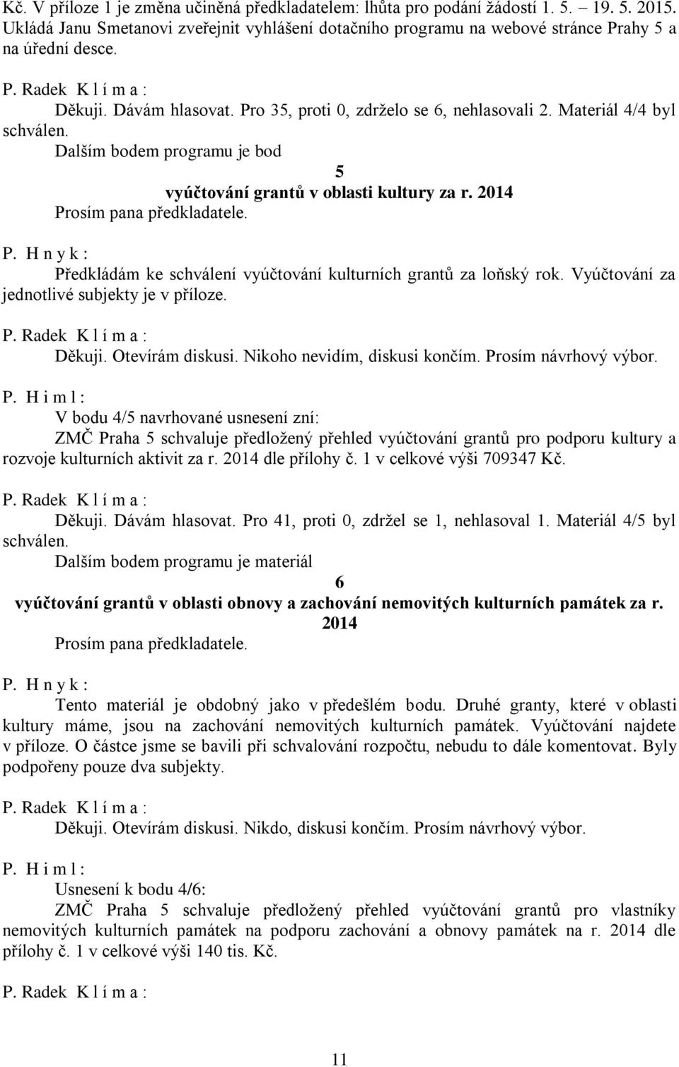 2014 Prosím pana předkladatele. P. H n y k : Předkládám ke schválení vyúčtování kulturních grantů za loňský rok. Vyúčtování za jednotlivé subjekty je v příloze. Děkuji. Otevírám diskusi.