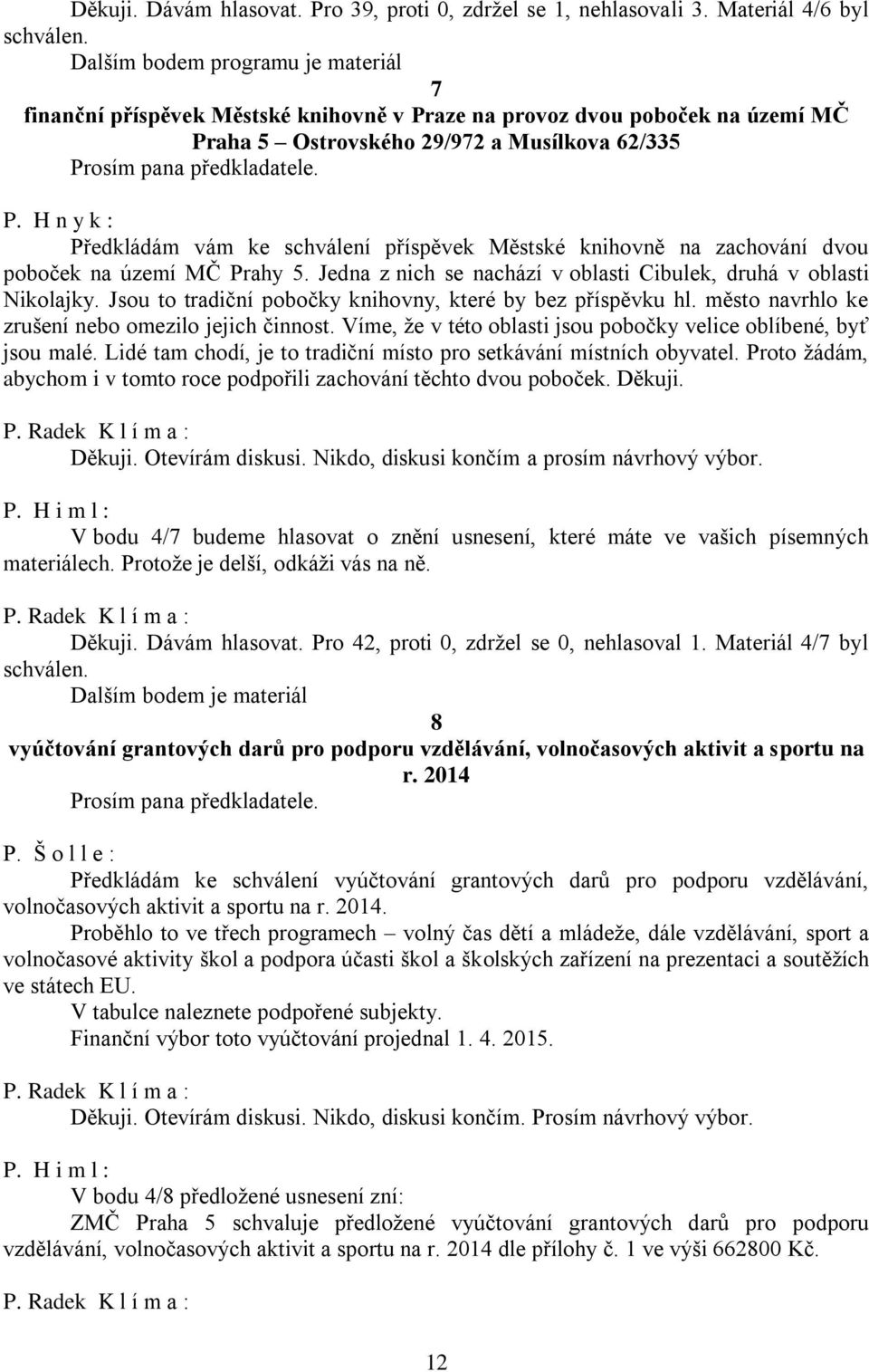 Jedna z nich se nachází v oblasti Cibulek, druhá v oblasti Nikolajky. Jsou to tradiční pobočky knihovny, které by bez příspěvku hl. město navrhlo ke zrušení nebo omezilo jejich činnost.