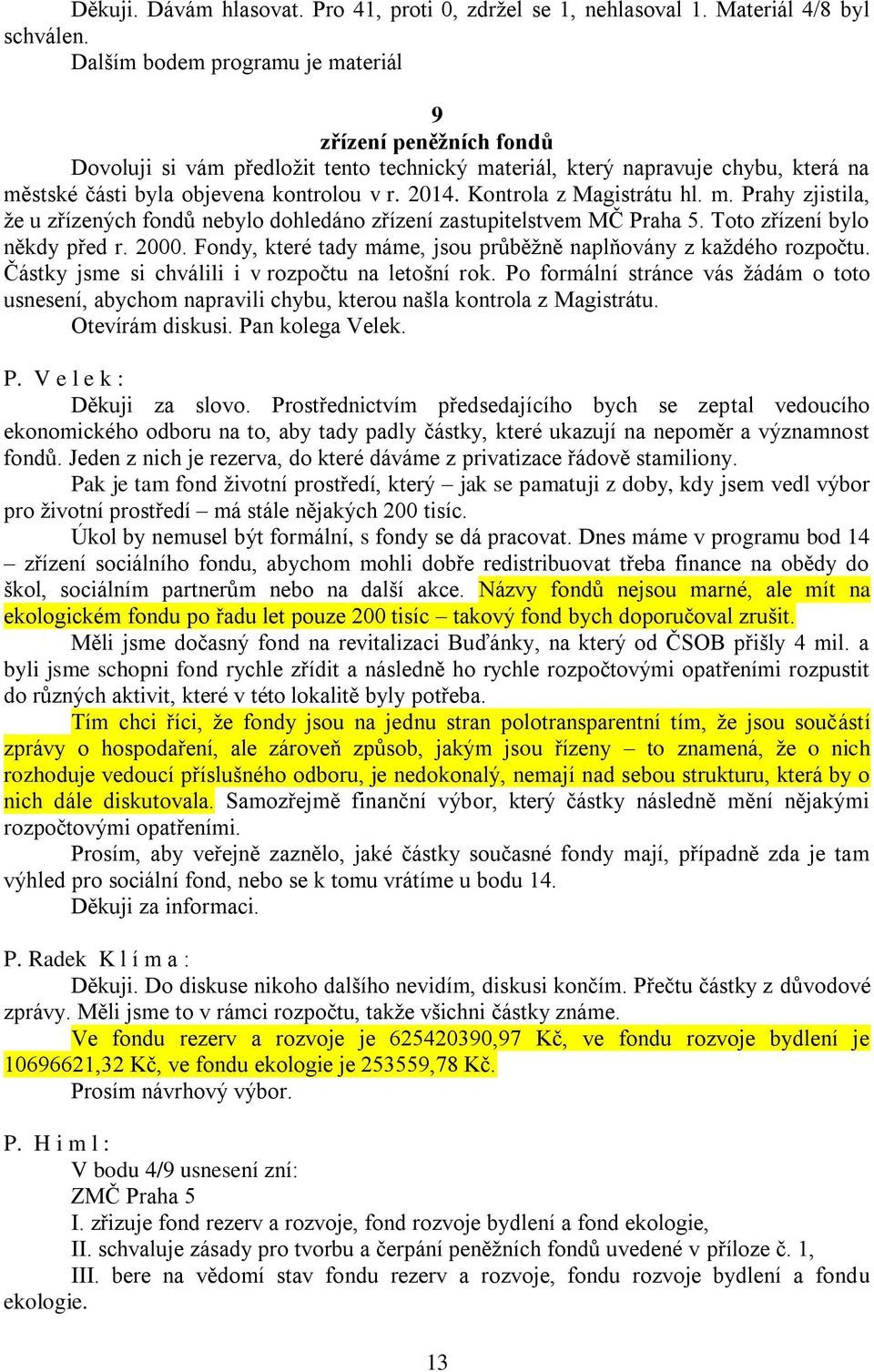 Kontrola z Magistrátu hl. m. Prahy zjistila, že u zřízených fondů nebylo dohledáno zřízení zastupitelstvem MČ Praha 5. Toto zřízení bylo někdy před r. 2000.