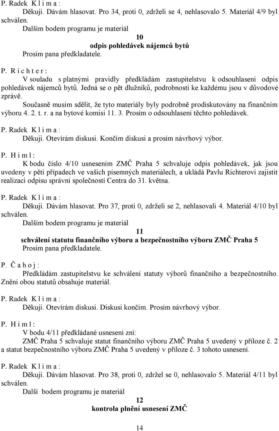 Prosím o odsouhlasení těchto pohledávek. Děkuji. Otevírám diskusi. Končím diskusi a prosím návrhový výbor. P.