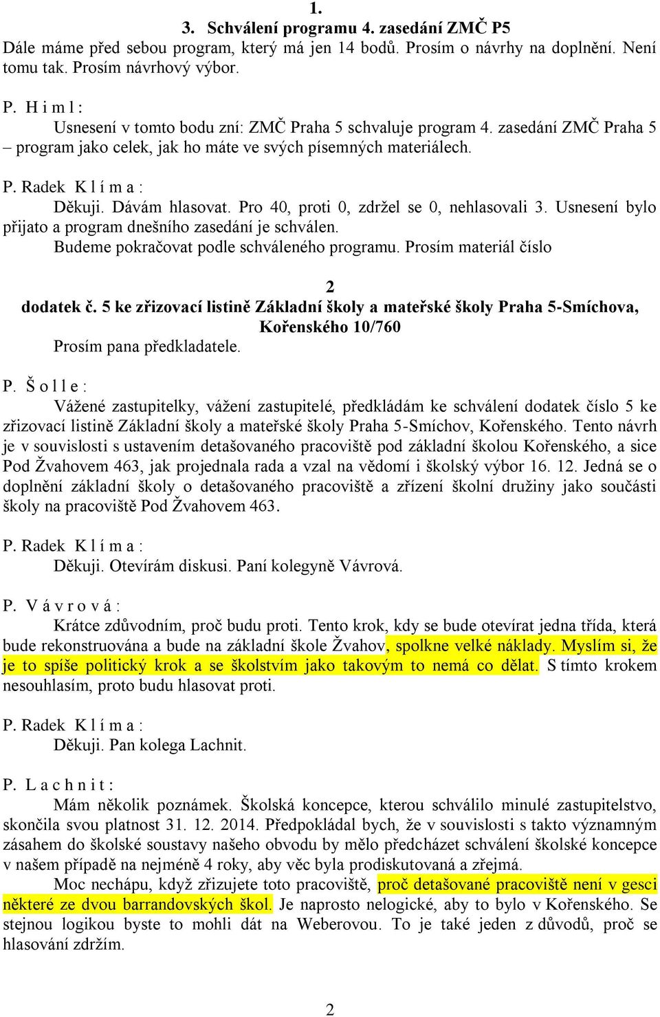 Usnesení bylo přijato a program dnešního zasedání je schválen. Budeme pokračovat podle schváleného programu. Prosím materiál číslo 2 dodatek č.