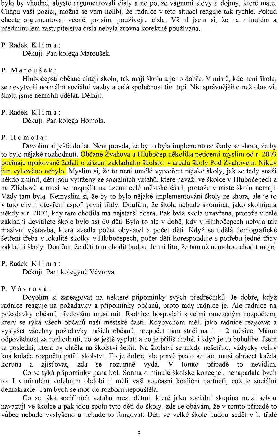 n kolega Matoušek. P. M a t o u š e k : Hlubočepští občané chtějí školu, tak mají školu a je to dobře. V místě, kde není škola, se nevytvoří normální sociální vazby a celá společnost tím trpí.