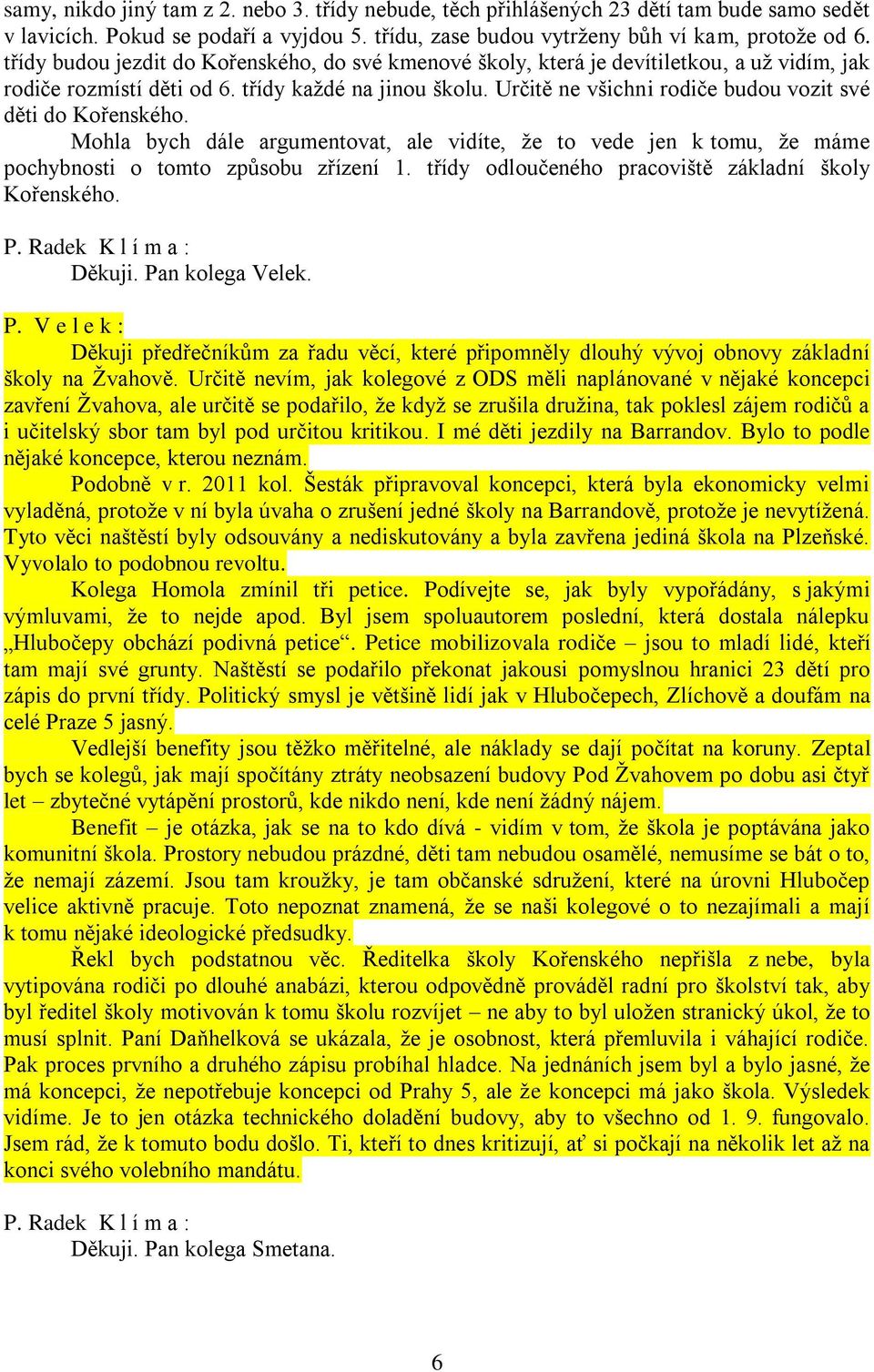 Určitě ne všichni rodiče budou vozit své děti do Kořenského. Mohla bych dále argumentovat, ale vidíte, že to vede jen k tomu, že máme pochybnosti o tomto způsobu zřízení 1.