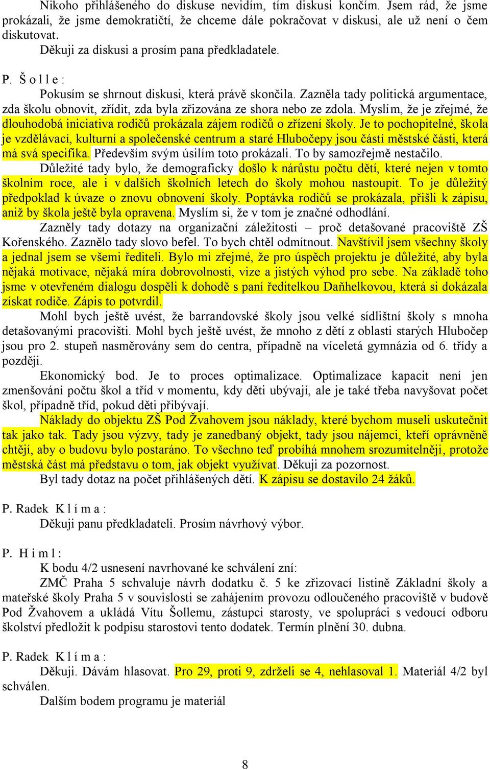 Zazněla tady politická argumentace, zda školu obnovit, zřídit, zda byla zřizována ze shora nebo ze zdola. Myslím, že je zřejmé, že dlouhodobá iniciativa rodičů prokázala zájem rodičů o zřízení školy.