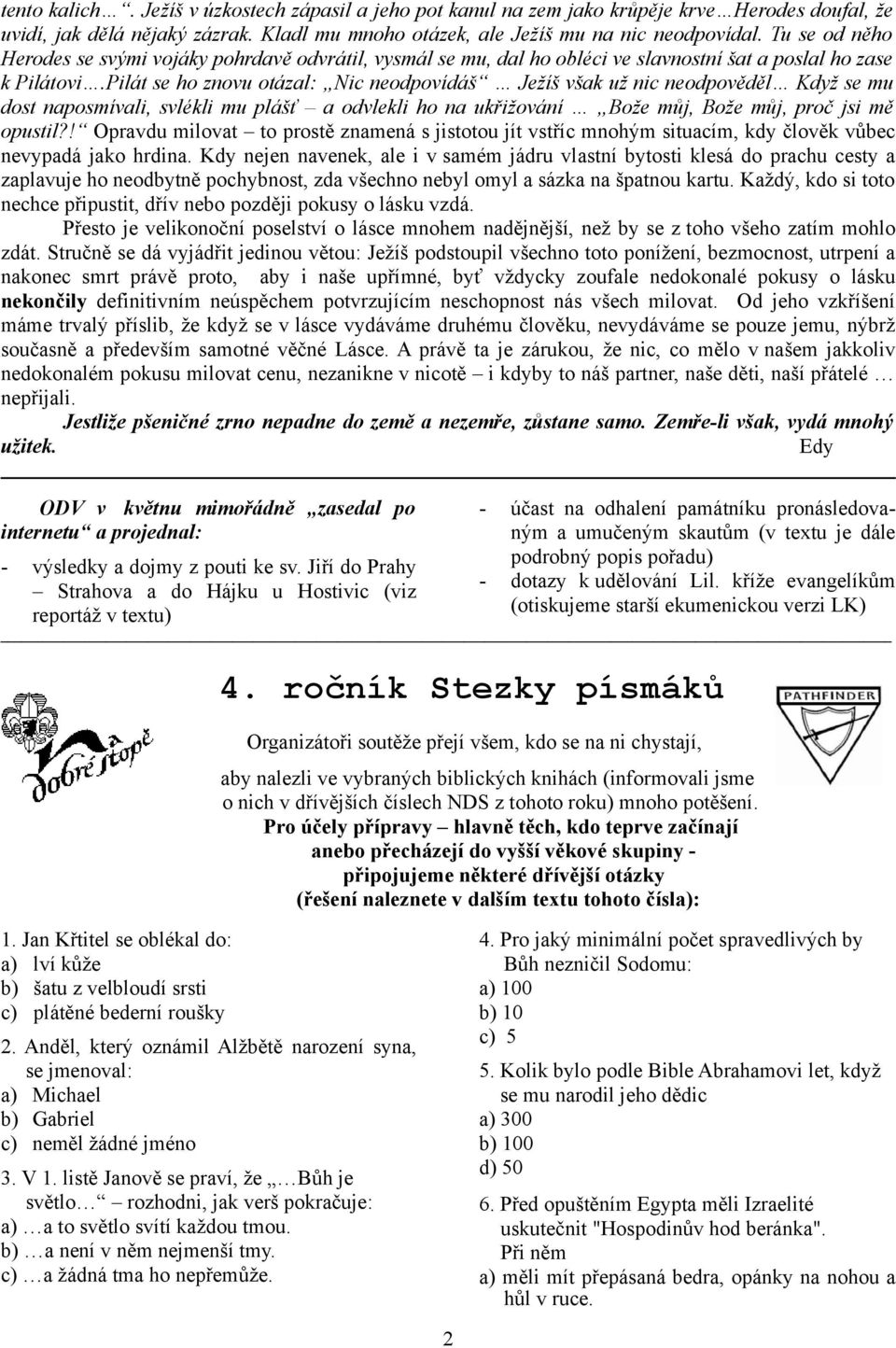 Pilát se ho znovu otázal: Nic neodpovídáš Ježíš však už nic neodpověděl Když se mu dost naposmívali, svlékli mu plášť a odvlekli ho na ukřižování Bože můj, Bože můj, proč jsi mě opustil?