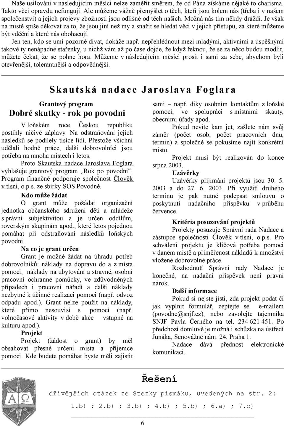 Je však na místě spíše děkovat za to, že jsou jiní než my a snažit se hledat věci v jejich přístupu, za které můžeme být vděční a které nás obohacují. Jen ten, kdo se umí pozorně dívat, dokáže např.