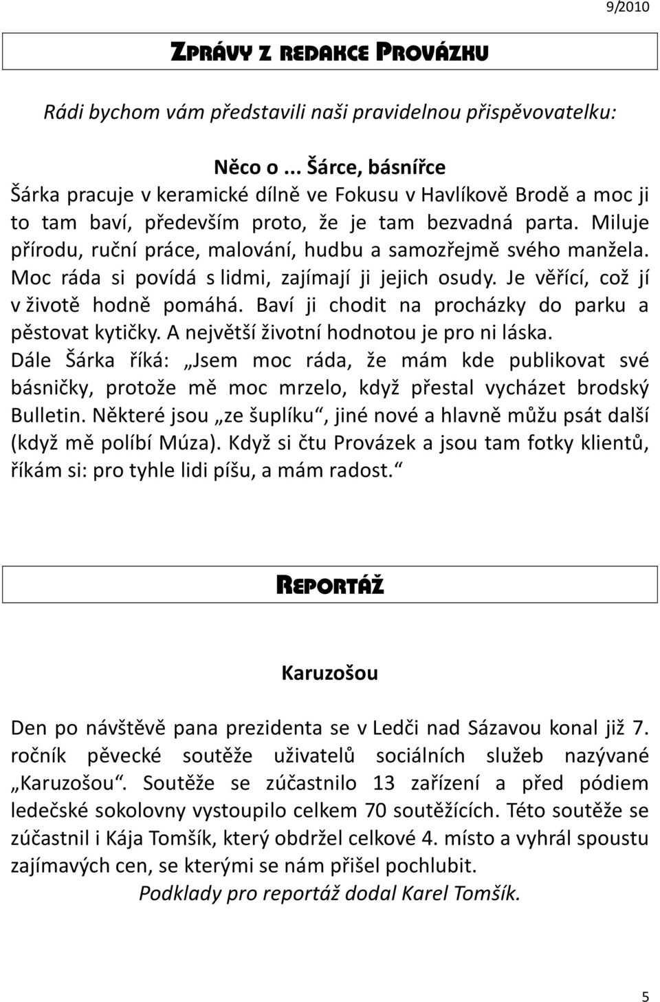 Miluje přírodu, ruční práce, malování, hudbu a samozřejmě svého manžela. Moc ráda si povídá s lidmi, zajímají ji jejich osudy. Je věřící, což jí v životě hodně pomáhá.