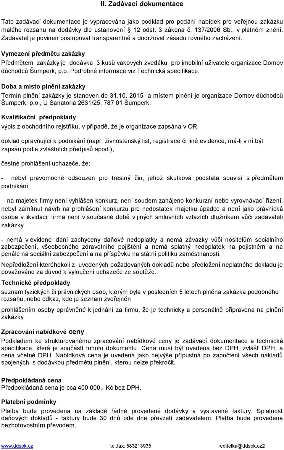 Vymezení předmětu zakázky Předmětem zakázky je dodávka 3 kusů vakových zvedáků pro imobilní uživatele organizace Domov důchodců Šumperk, p.o. Podrobné informace viz Technická specifikace.
