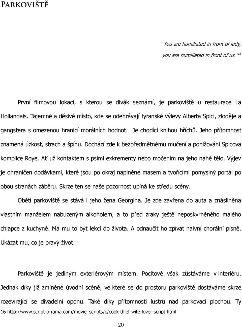 Jeho přítomnost znamená úzkost, strach a špínu. Dochází zde k bezpředmětnému mučení a ponižování Spicova komplice Roye. Ať už kontaktem s psími exkrementy nebo močením na jeho nahé tělo.