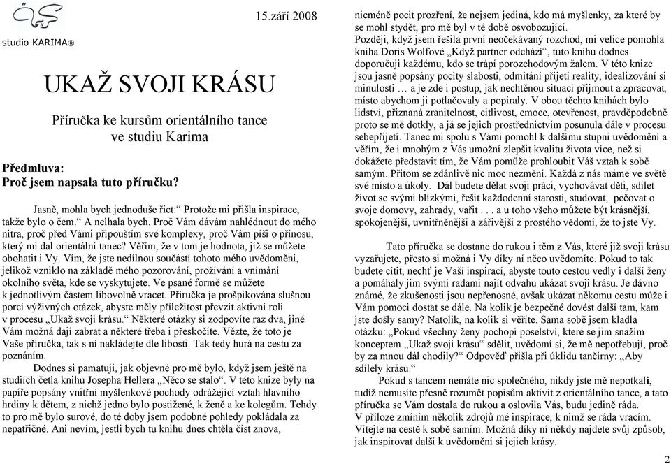 Proč Vám dávám nahlédnout do mého nitra, proč před Vámi připouštím své komplexy, proč Vám píši o přínosu, který mi dal orientální tanec? Věřím, že v tom je hodnota, jíž se můžete obohatit i Vy.