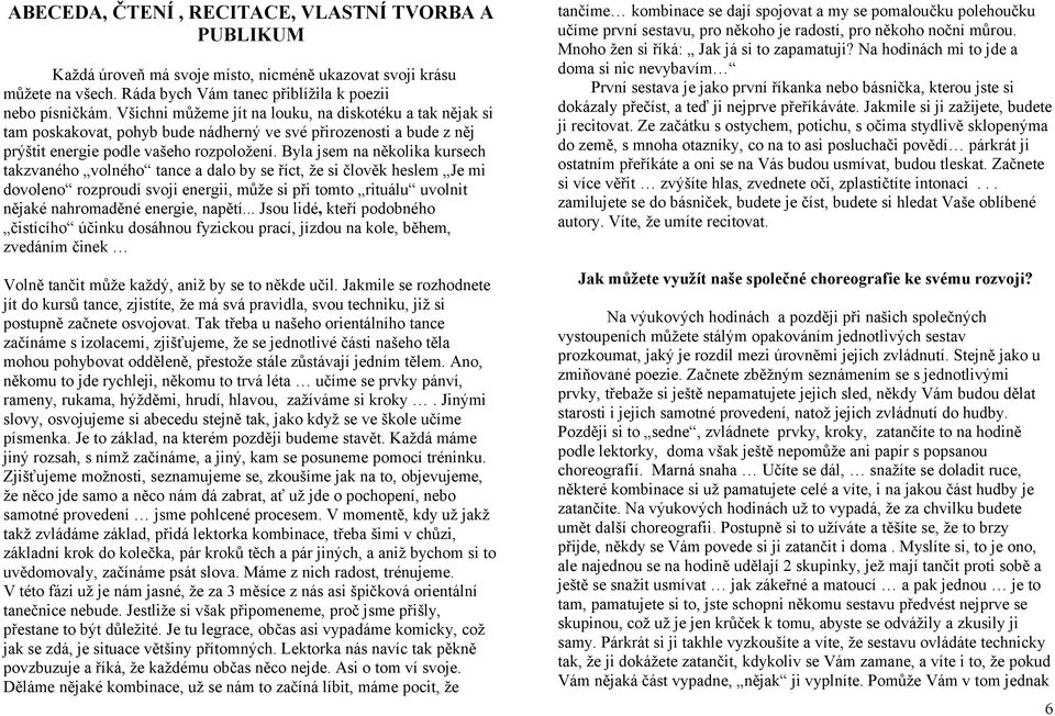 Byla jsem na několika kursech takzvaného volného tance a dalo by se říct, že si člověk heslem Je mi dovoleno rozproudí svoji energii, může si při tomto rituálu uvolnit nějaké nahromaděné energie,