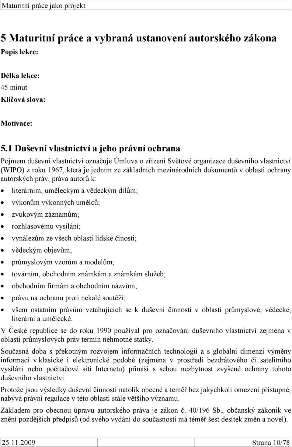 mezinárodních dokumentů v oblasti ochrany autorských práv, práva autorů k: literárním, uměleckým a vědeckým dílům; výkonům výkonných umělců; zvukovým záznamům; rozhlasovému vysílání; vynálezům ze