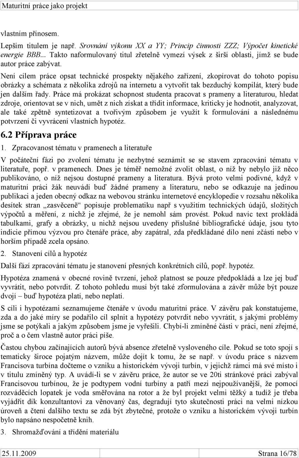 Není cílem práce opsat technické prospekty nějakého zařízení, zkopírovat do tohoto popisu obrázky a schémata z několika zdrojů na internetu a vytvořit tak bezduchý kompilát, který bude jen dalším