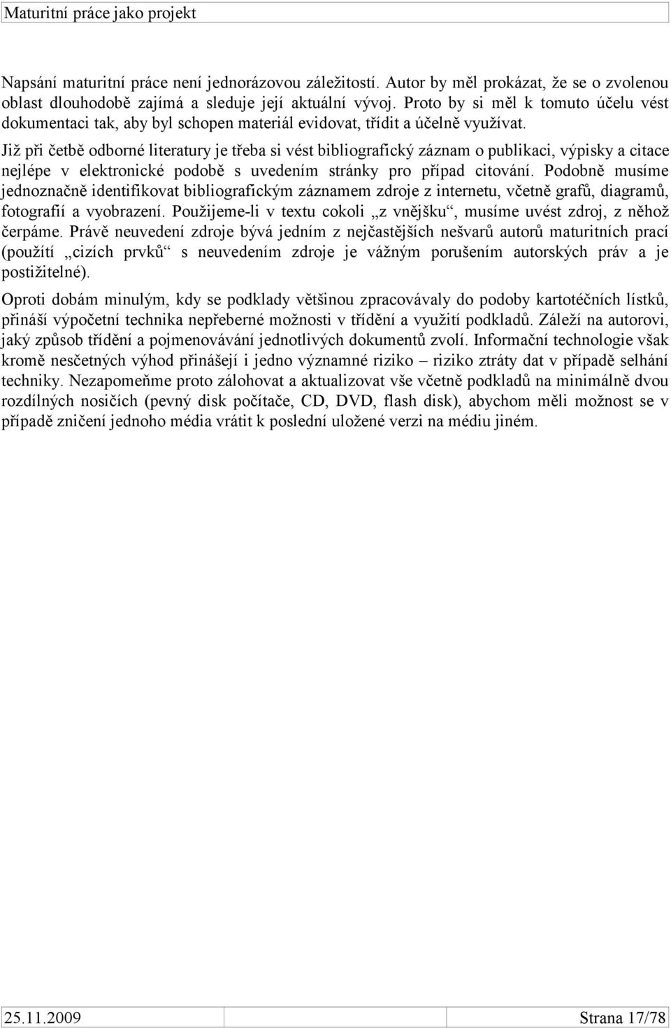 Již při četbě odborné literatury je třeba si vést bibliografický záznam o publikaci, výpisky a citace nejlépe v elektronické podobě s uvedením stránky pro případ citování.