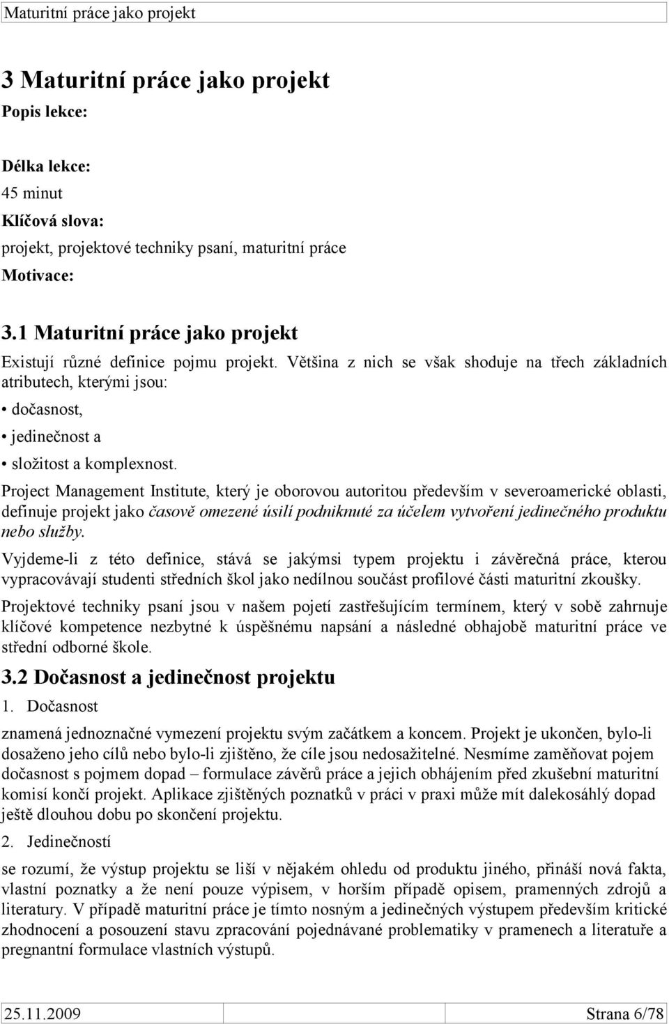 Project Management Institute, který je oborovou autoritou především v severoamerické oblasti, definuje projekt jako časově omezené úsilí podniknuté za účelem vytvoření jedinečného produktu nebo