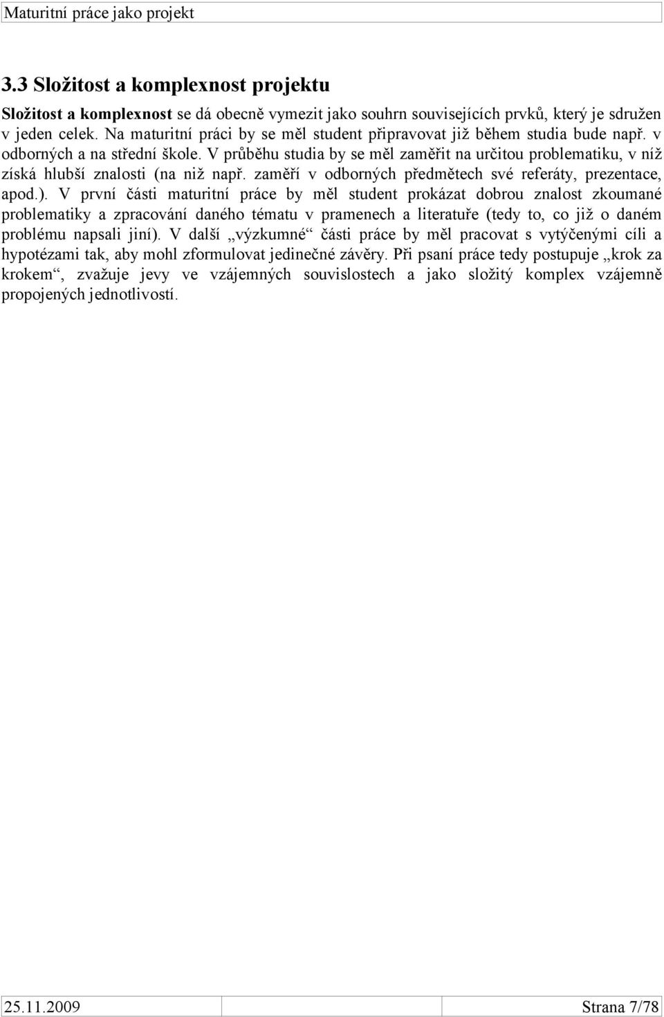 V průběhu studia by se měl zaměřit na určitou problematiku, v níž získá hlubší znalosti (na niž např. zaměří v odborných předmětech své referáty, prezentace, apod.).