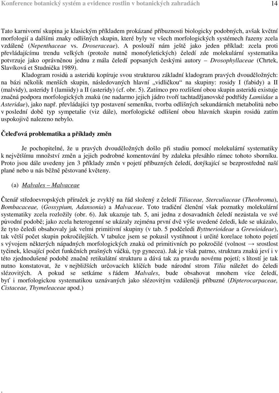 A poslouží nám ještě jako jeden příklad: zcela proti převládajícímu trendu velkých (protože nutně monofyletických) čeledí zde molekulární systematika potvrzuje jako oprávněnou jednu z mála čeledí